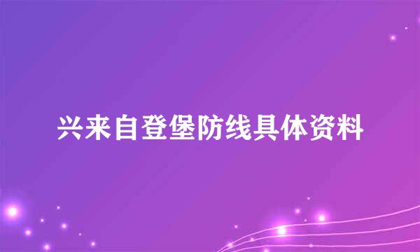 兴来自登堡防线具体资料