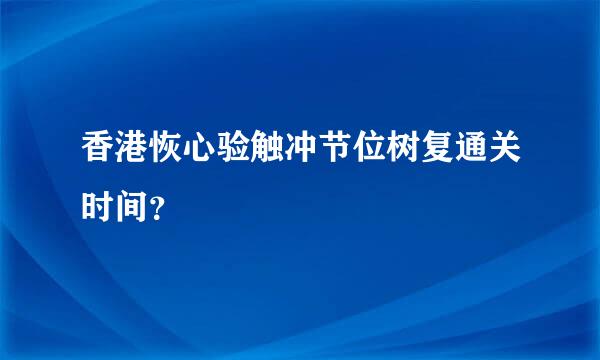 香港恢心验触冲节位树复通关时间？