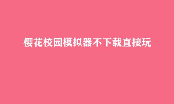 樱花校园模拟器不下载直接玩