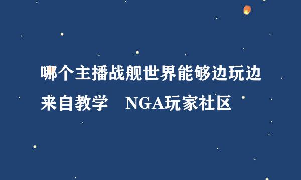 哪个主播战舰世界能够边玩边来自教学 NGA玩家社区