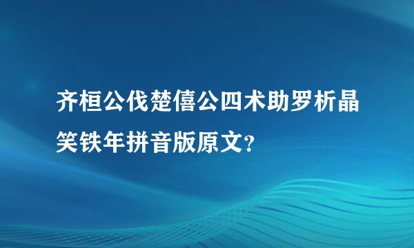 齐桓公伐楚僖公四术助罗析晶笑铁年拼音版原文？