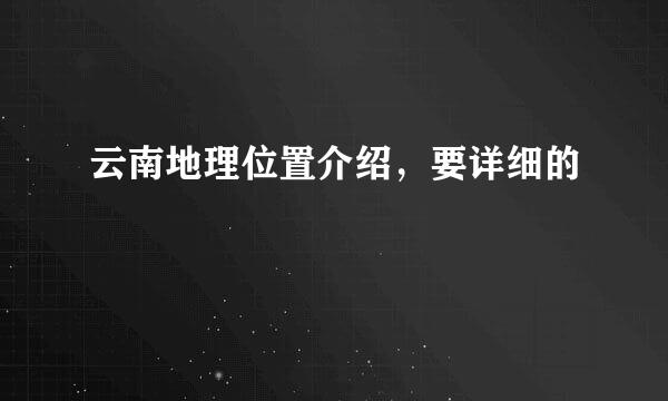 云南地理位置介绍，要详细的