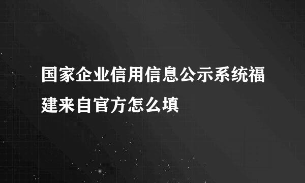 国家企业信用信息公示系统福建来自官方怎么填