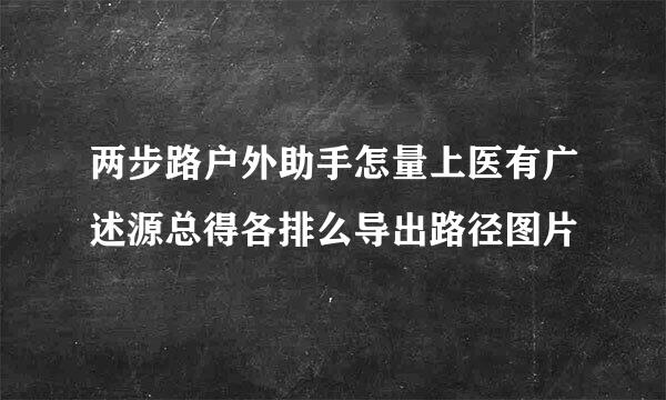 两步路户外助手怎量上医有广述源总得各排么导出路径图片