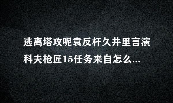 逃离塔攻呢袁反杆久井里言演科夫枪匠15任务来自怎么做 机械师枪匠part15任务攻略