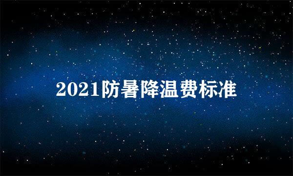 2021防暑降温费标准