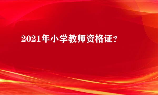 2021年小学教师资格证？