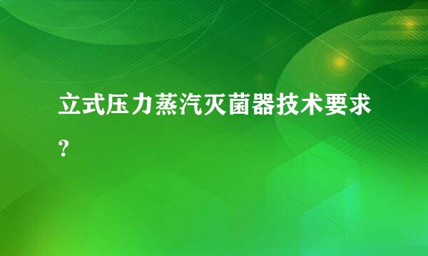 立式压力蒸汽灭菌器技术要求？