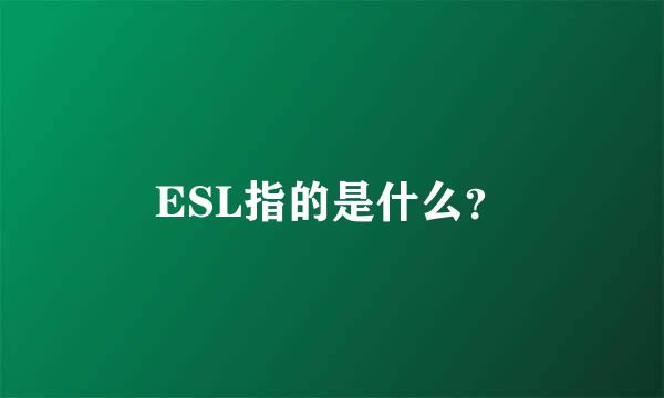 ESL指的是什么？