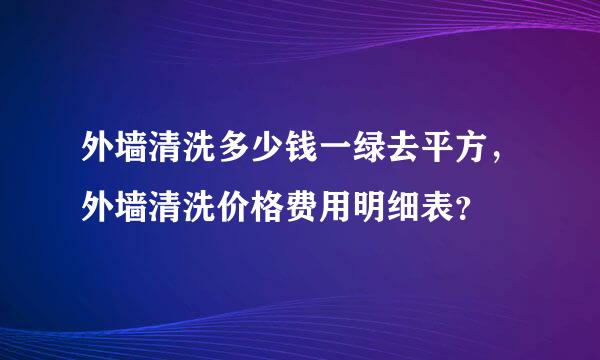 外墙清洗多少钱一绿去平方，外墙清洗价格费用明细表？