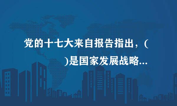 党的十七大来自报告指出，(    )是国家发展战略的核心。   &nbsp...