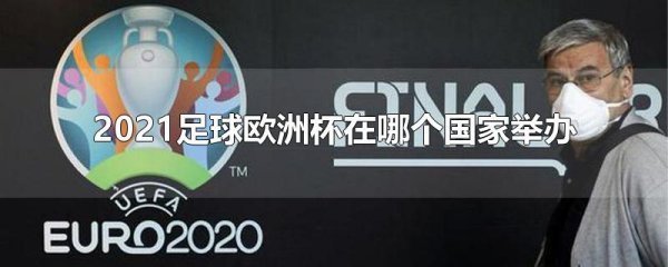 2021足球欧洲杯在哪个国家举办