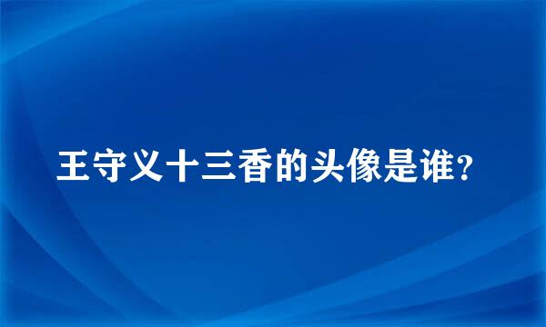 王守义十三香的头像是谁？