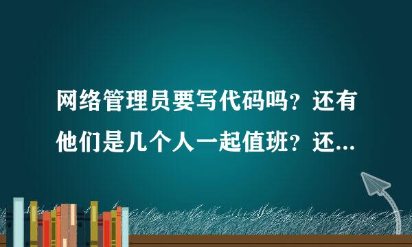 网络管理员要写代码吗？还有他们是几个人一起值班？还是轮流值班？那么大的工作量一个人不累吗？