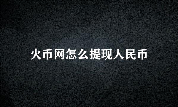 火币网怎么提现人民币