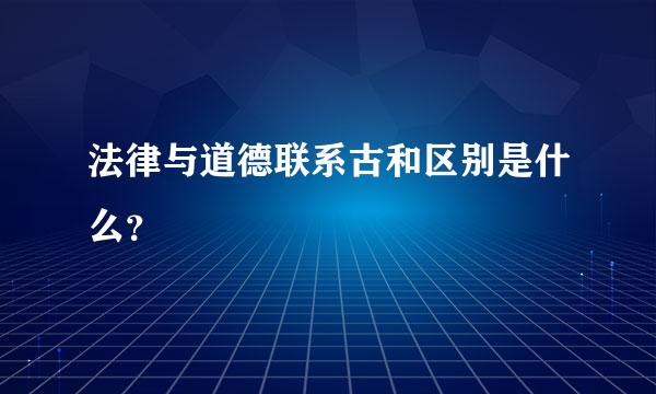 法律与道德联系古和区别是什么？