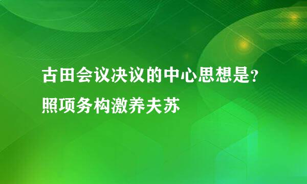 古田会议决议的中心思想是？照项务构激养夫苏