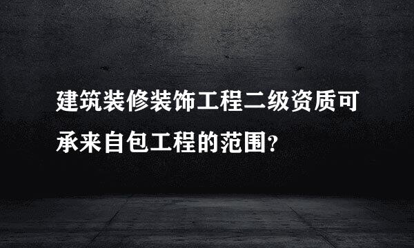 建筑装修装饰工程二级资质可承来自包工程的范围？