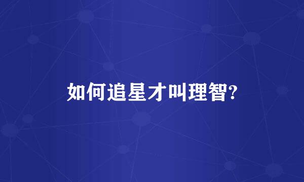 如何追星才叫理智?