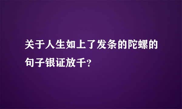 关于人生如上了发条的陀螺的句子银证放千？