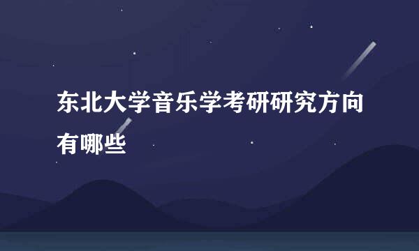 东北大学音乐学考研研究方向有哪些