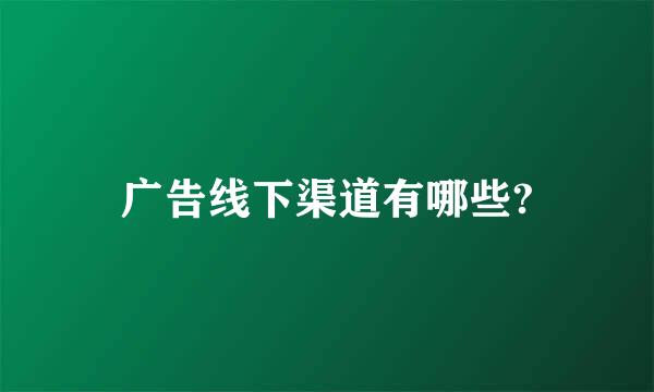 广告线下渠道有哪些?