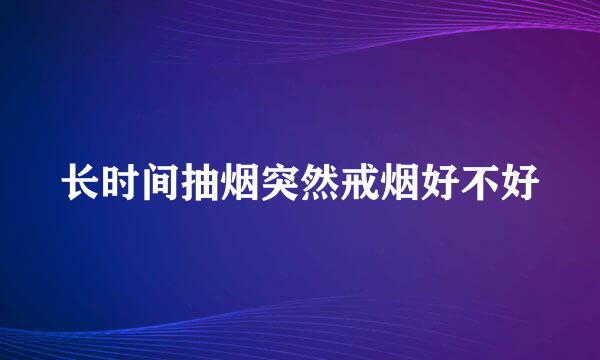 长时间抽烟突然戒烟好不好