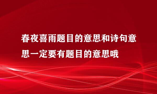 春夜喜雨题目的意思和诗句意思一定要有题目的意思哦