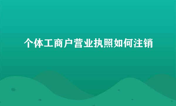 个体工商户营业执照如何注销