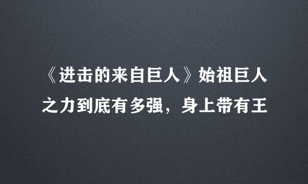 《进击的来自巨人》始祖巨人之力到底有多强，身上带有王