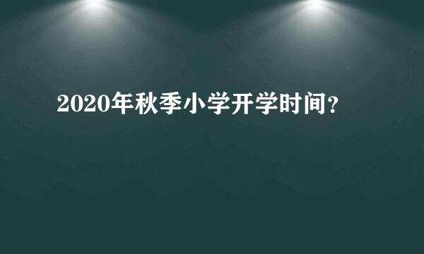 2020年秋季小学开学时间？