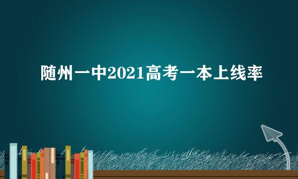 随州一中2021高考一本上线率