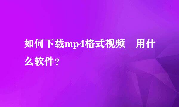 如何下载mp4格式视频 用什么软件？