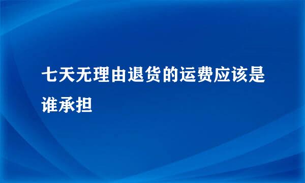 七天无理由退货的运费应该是谁承担