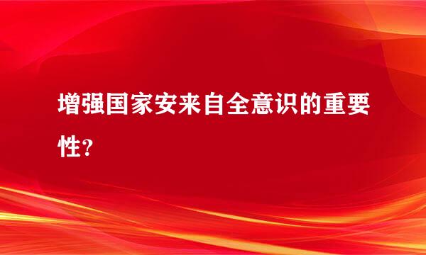 增强国家安来自全意识的重要性？