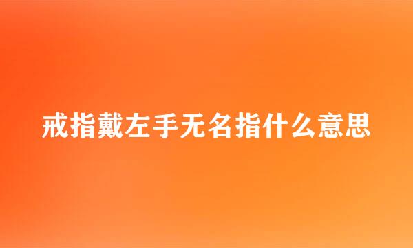 戒指戴左手无名指什么意思