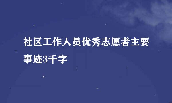 社区工作人员优秀志愿者主要事迹3千字