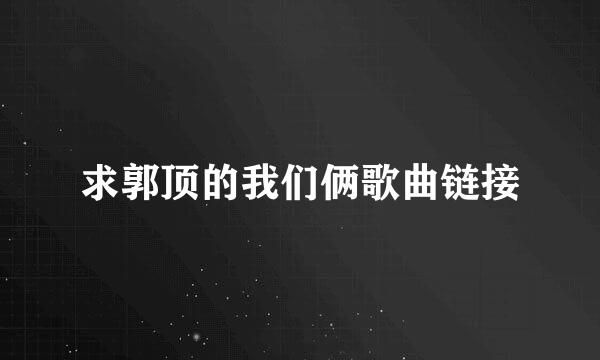 求郭顶的我们俩歌曲链接