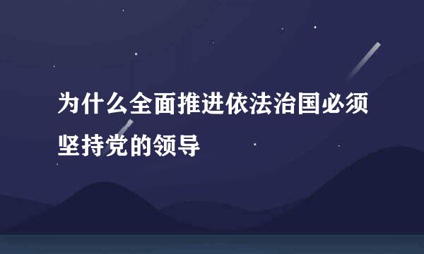 为什么全面推进依法治国必须坚持党的领导