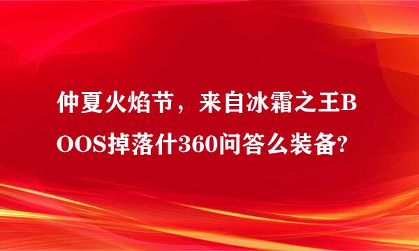 仲夏火焰节，来自冰霜之王BOOS掉落什360问答么装备?