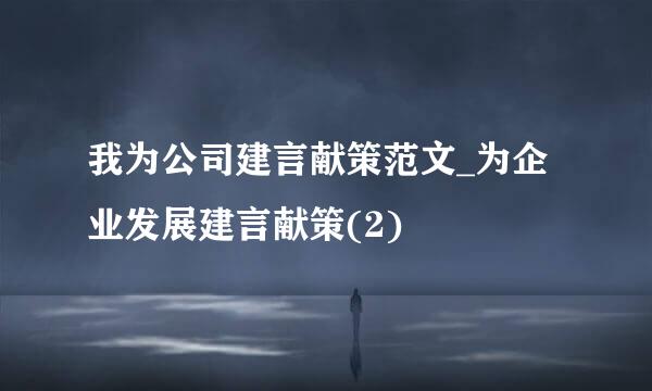 我为公司建言献策范文_为企业发展建言献策(2)