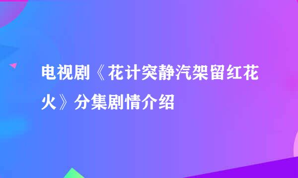 电视剧《花计突静汽架留红花火》分集剧情介绍