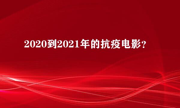 2020到2021年的抗疫电影？