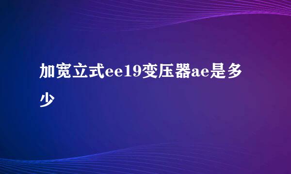 加宽立式ee19变压器ae是多少