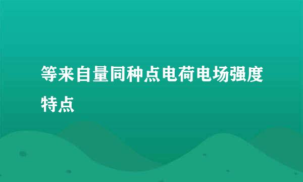 等来自量同种点电荷电场强度特点