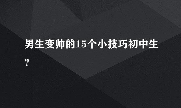 男生变帅的15个小技巧初中生？