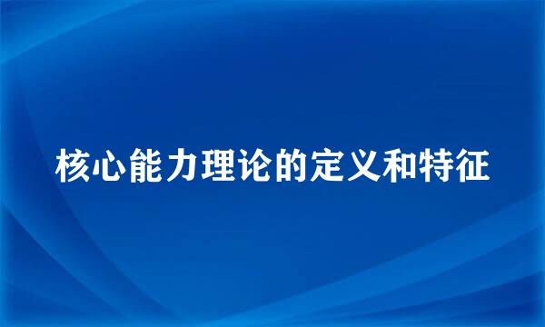 核心能力理论的定义和特征