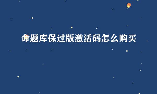 命题库保过版激活码怎么购买