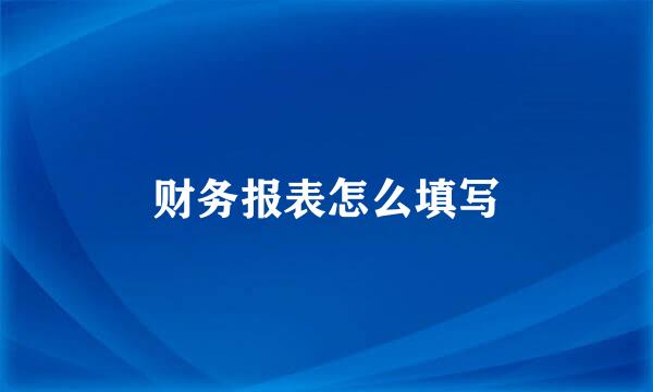 财务报表怎么填写