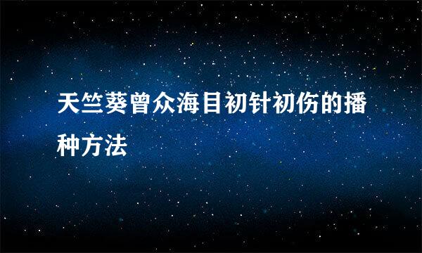 天竺葵曾众海目初针初伤的播种方法